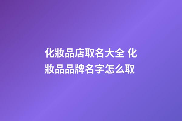 化妝品店取名大全 化妝品品牌名字怎么取-第1張-店鋪起名-玄機派